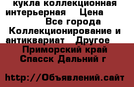 кукла коллекционная интерьерная  › Цена ­ 30 000 - Все города Коллекционирование и антиквариат » Другое   . Приморский край,Спасск-Дальний г.